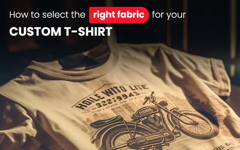 How To Select The Right Fabric For Your Custom T Shirt